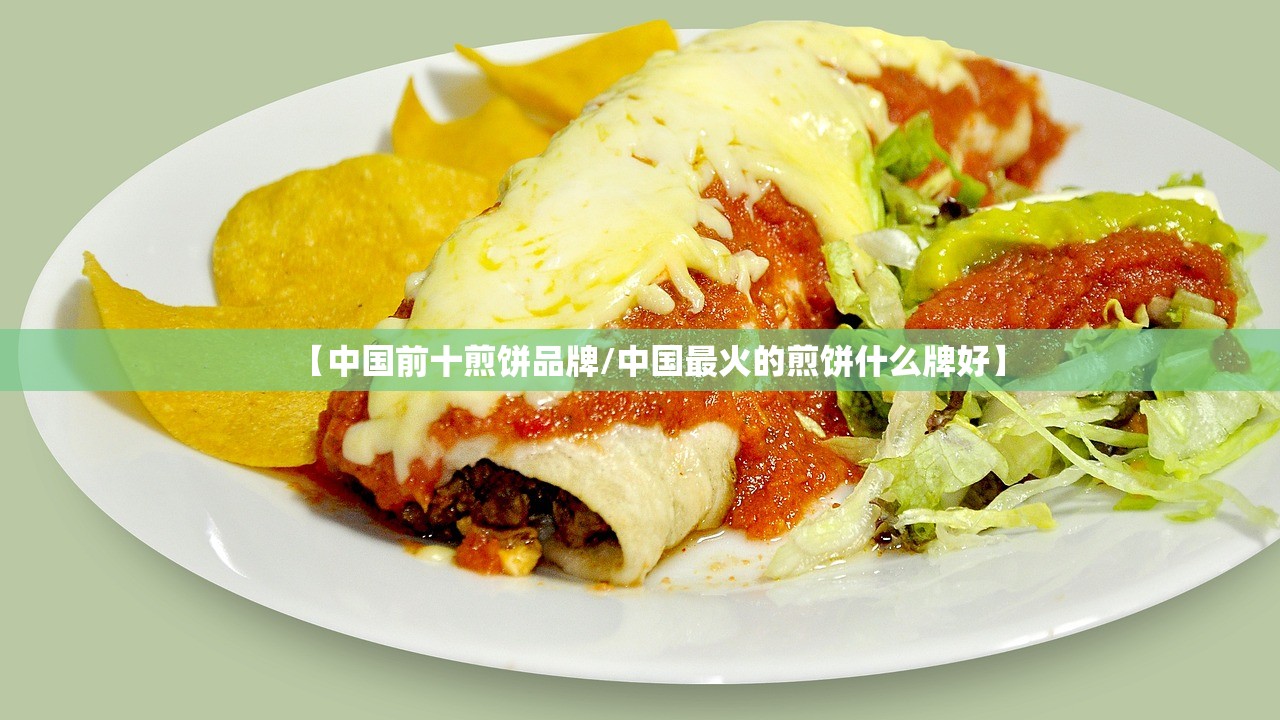 【中国前十煎饼品牌/中国最火的煎饼什么牌好】 【中国前十煎饼品牌/中国最火的煎饼什么牌好】