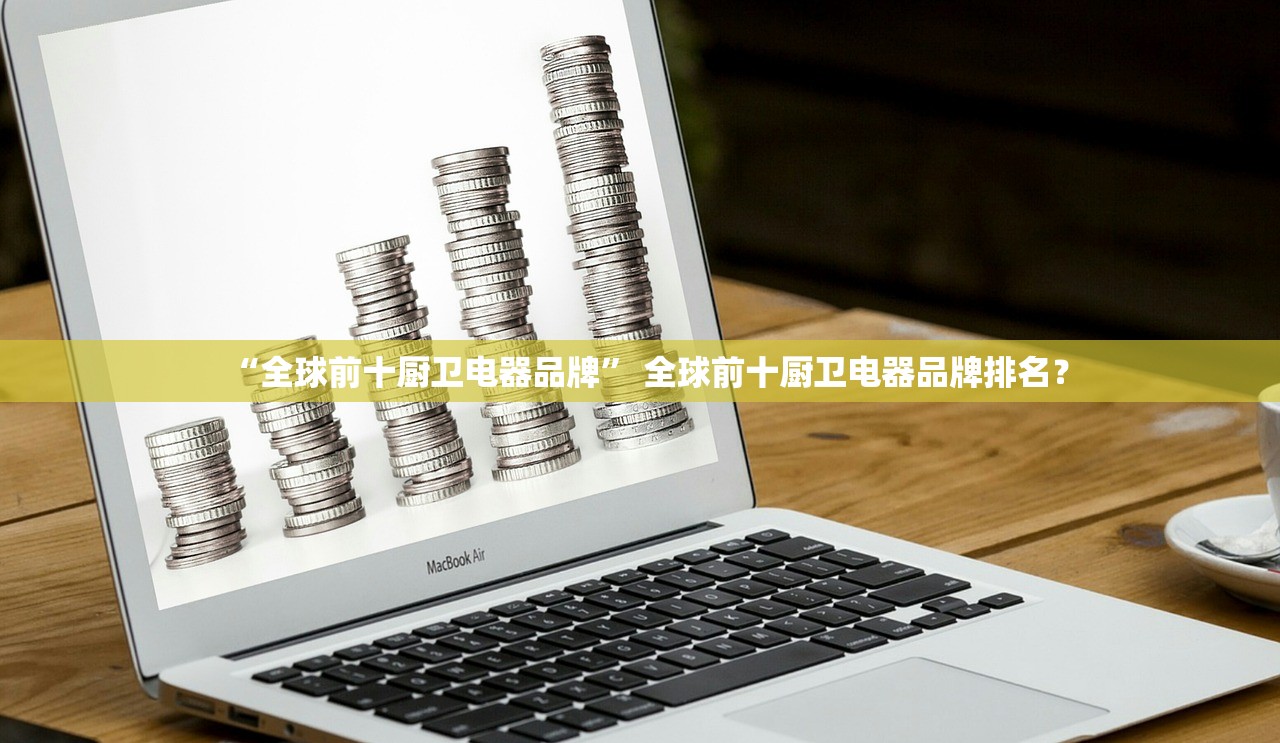 “全球前十厨卫电器品牌	” 全球前十厨卫电器品牌排名？