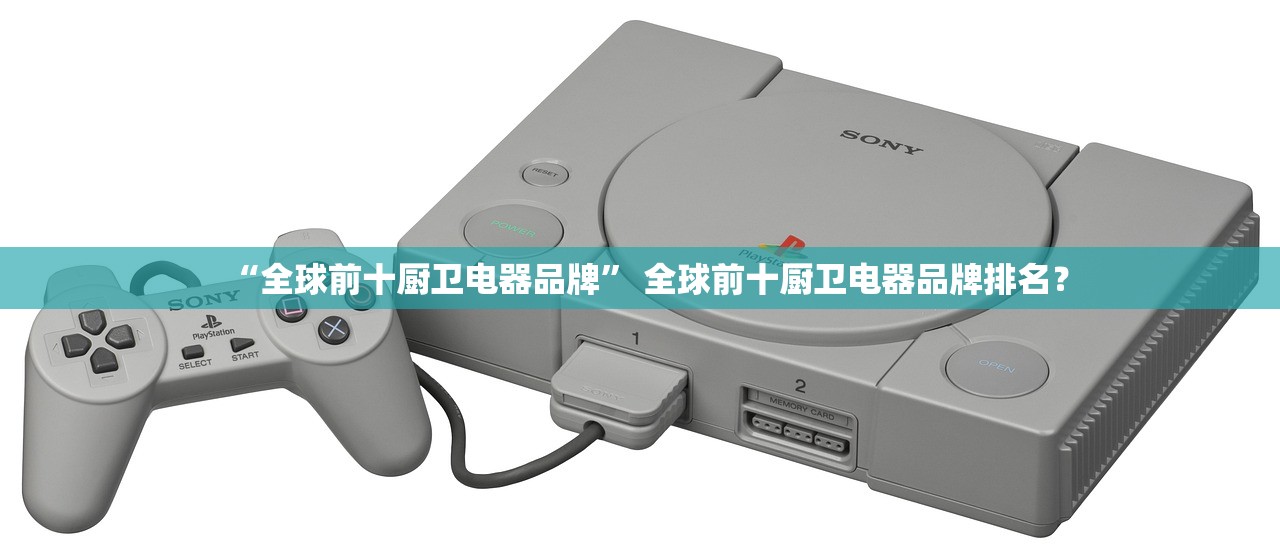“全球前十厨卫电器品牌” 全球前十厨卫电器品牌排名？