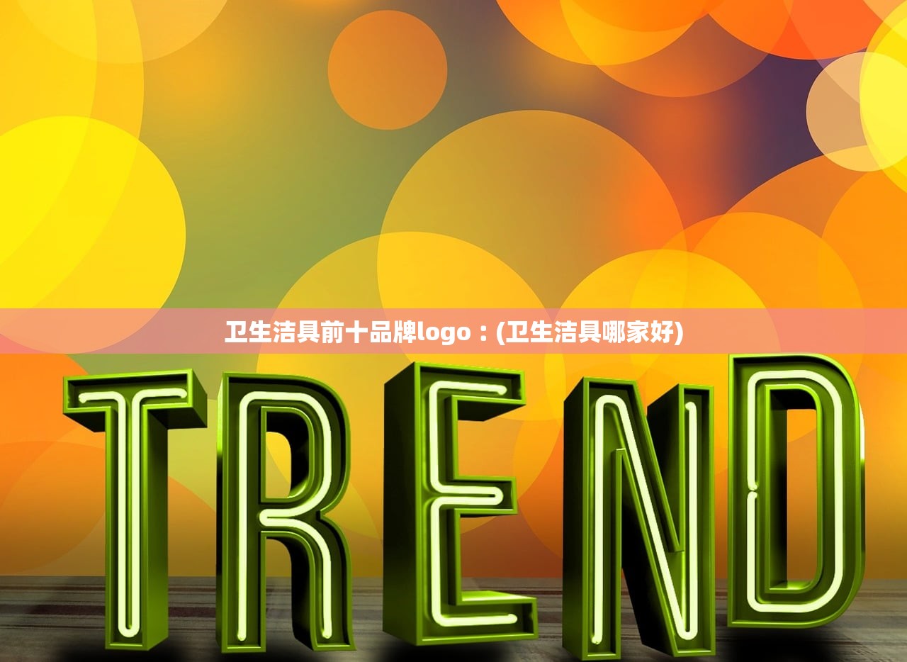 卫生洁具前十品牌logo︰(卫生洁具哪家好) 卫生洁具前十品牌logo︰(卫生洁具哪家好)