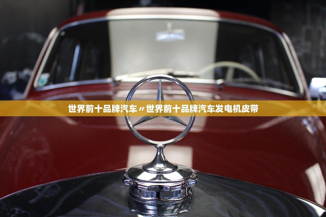 世界前十品牌汽车〃世界前十品牌汽车发电机皮带