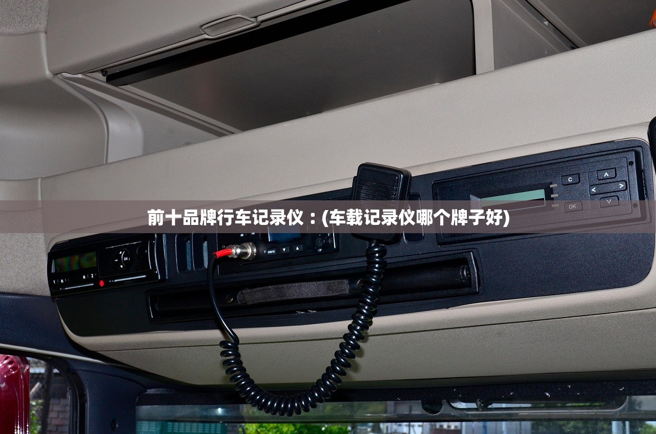 前十品牌行车记录仪︰(车载记录仪哪个牌子好) 前十品牌行车记录仪︰(车载记录仪哪个牌子好)