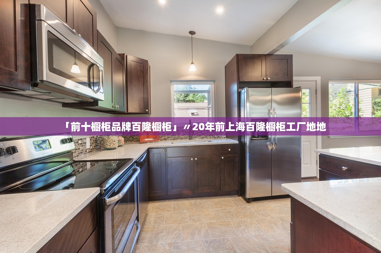 「前十橱柜品牌百隆橱柜」〃20年前上海百隆橱柜工厂地地