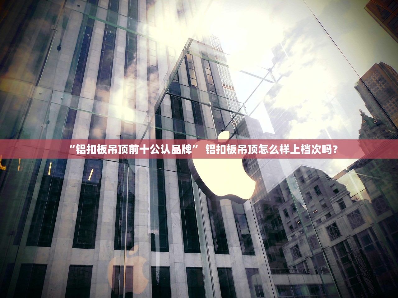 “铝扣板吊顶前十公认品牌” 铝扣板吊顶怎么样上档次吗？