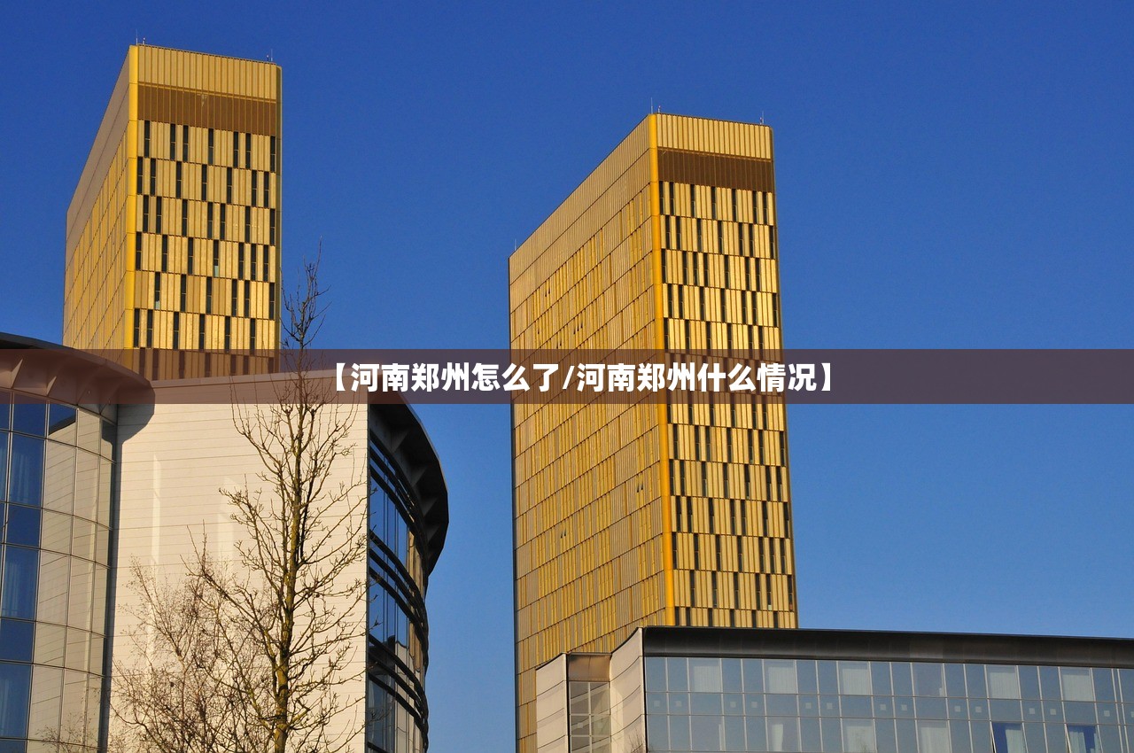 【河南郑州怎么了/河南郑州什么情况】 【河南郑州怎么了/河南郑州什么情况】