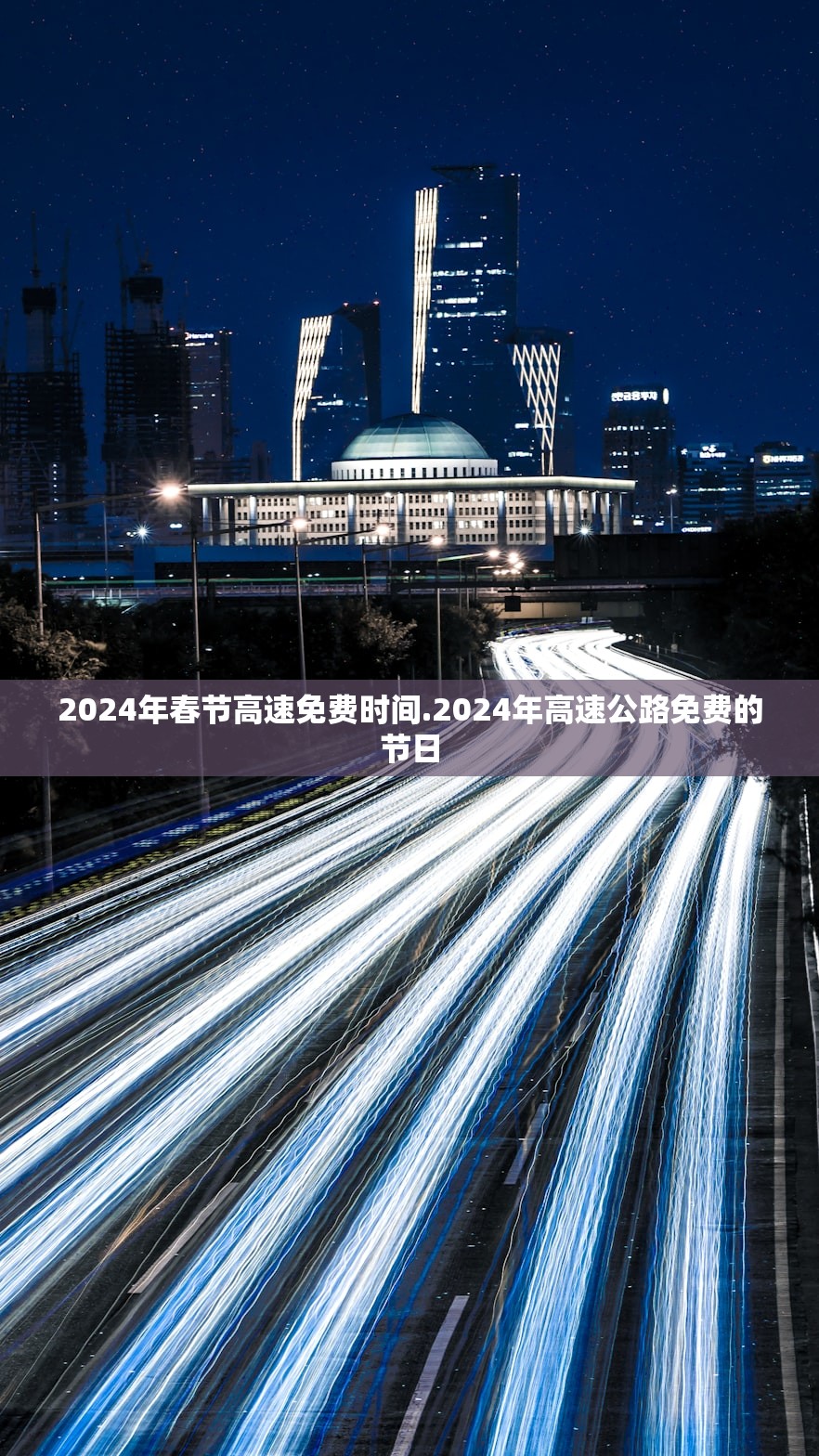 2024年春节高速免费时间.2024年高速公路免费的节日 2024年春节高速免费时间.2024年高速公路免费的节日
