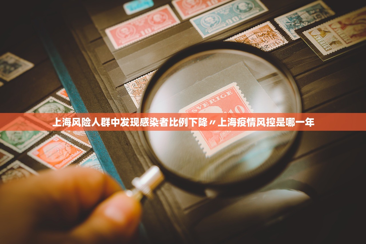 上海风险人群中发现感染者比例下降〃上海疫情风控是哪一年