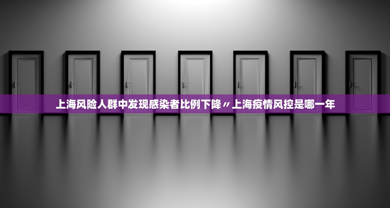 上海风险人群中发现感染者比例下降〃上海疫情风控是哪一年