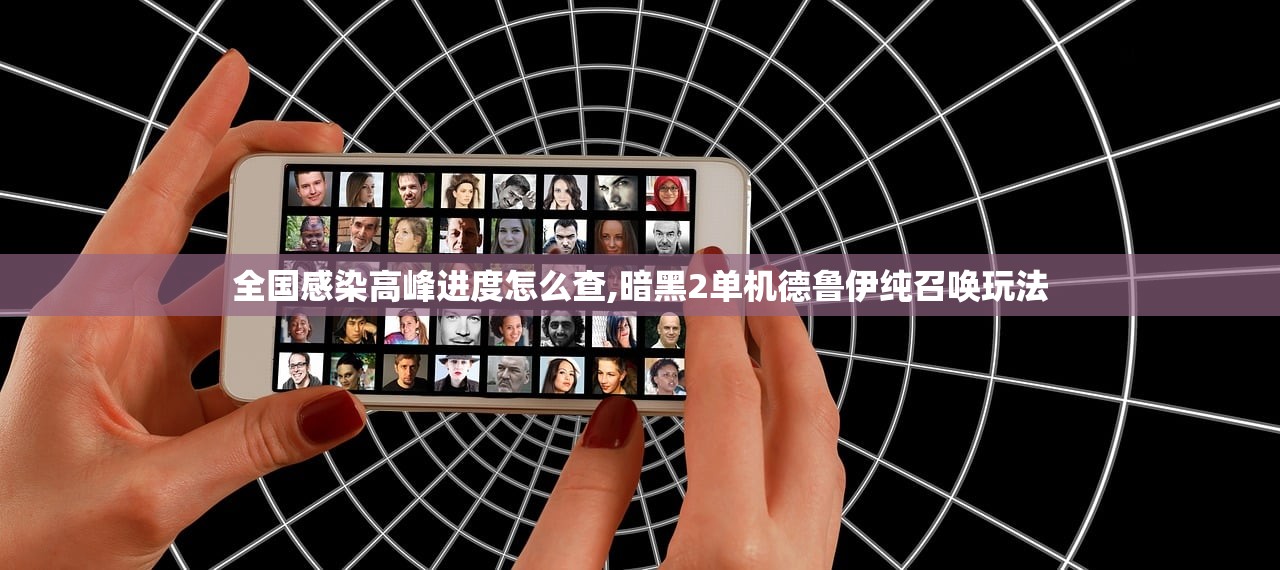 全国感染高峰进度怎么查,暗黑2单机德鲁伊纯召唤玩法 全国感染高峰进度怎么查,暗黑2单机德鲁伊纯召唤玩法