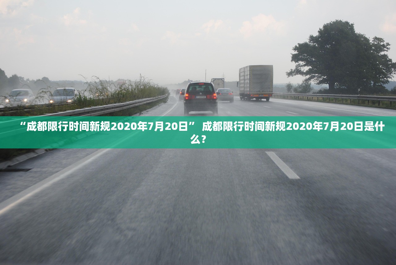 “成都限行时间新规2020年7月20日” 成都限行时间新规2020年7月20日是什么？