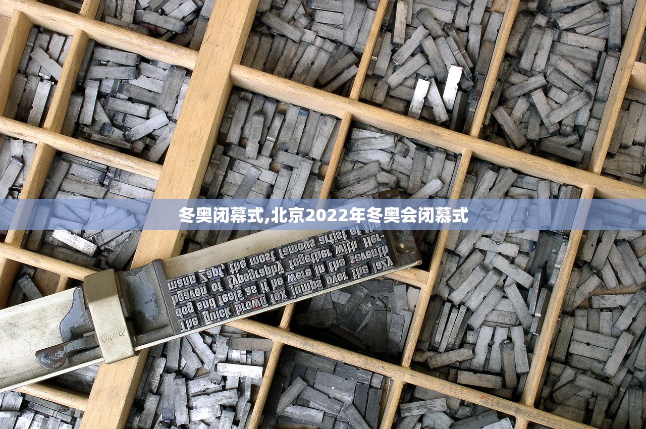 冬奥闭幕式,北京2022年冬奥会闭慕式 冬奥闭幕式,北京2022年冬奥会闭慕式