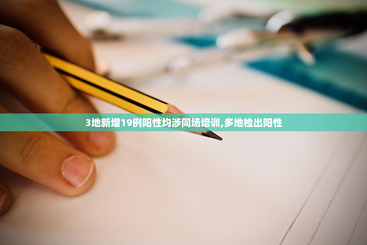 3地新增19例阳性均涉同场培训,多地检出阳性 3地新增19例阳性均涉同场培训,多地检出阳性