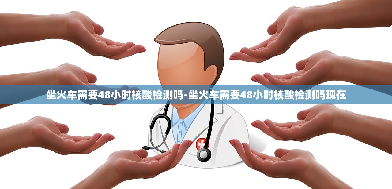 坐火车需要48小时核酸检测吗-坐火车需要48小时核酸检测吗现在 坐火车需要48小时核酸检测吗-坐火车需要48小时核酸检测吗现在