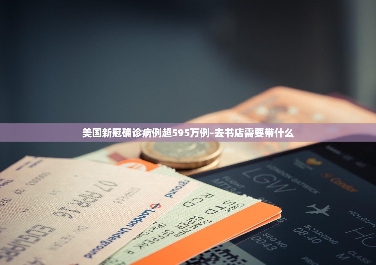美国新冠确诊病例超595万例-去书店需要带什么 美国新冠确诊病例超595万例-去书店需要带什么