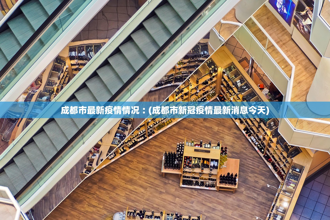 成都市最新疫情情况︰(成都市新冠疫情最新消息今天) 成都市最新疫情情况︰(成都市新冠疫情最新消息今天)