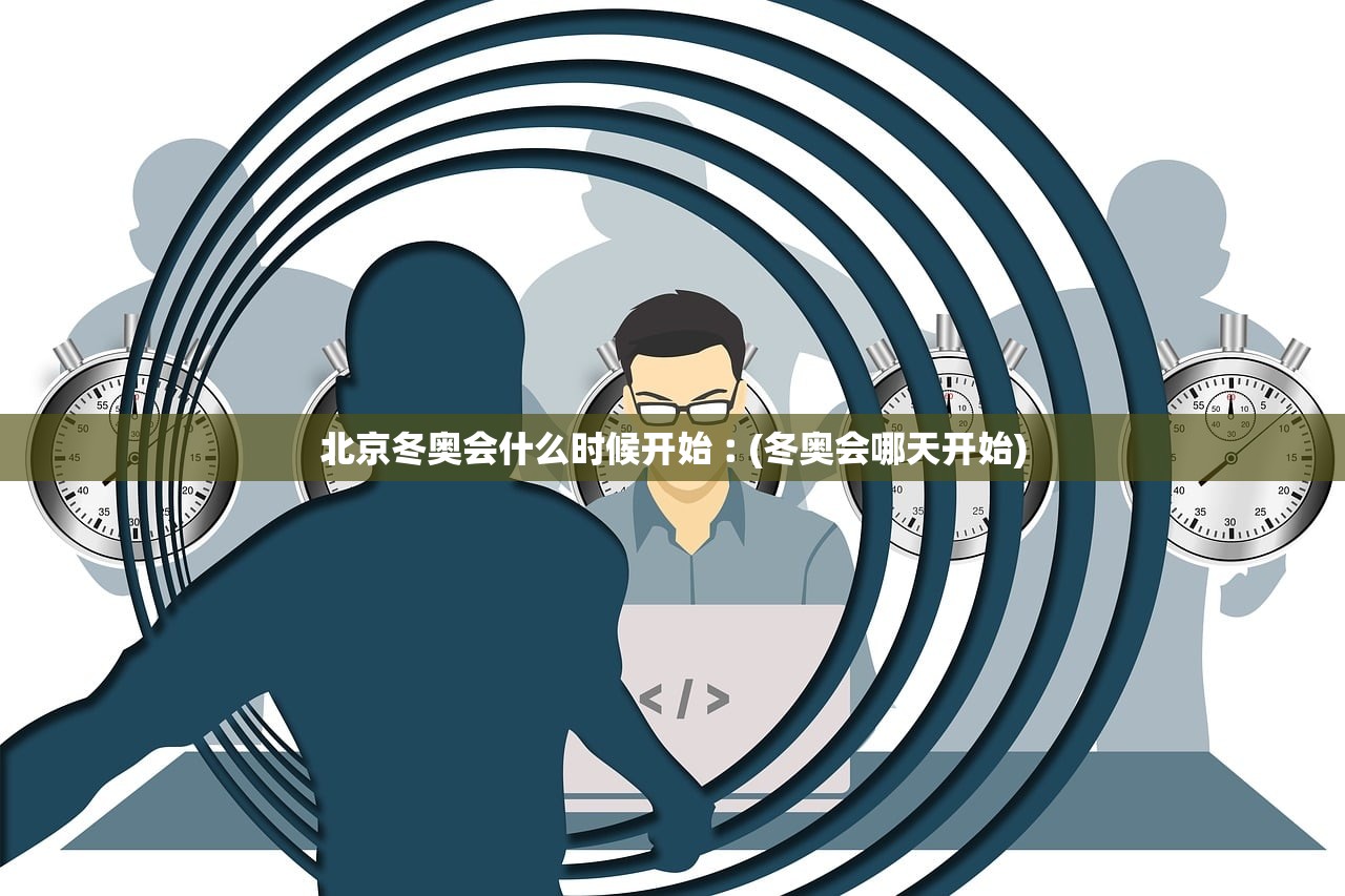 北京冬奥会什么时候开始︰(冬奥会哪天开始) 北京冬奥会什么时候开始︰(冬奥会哪天开始)