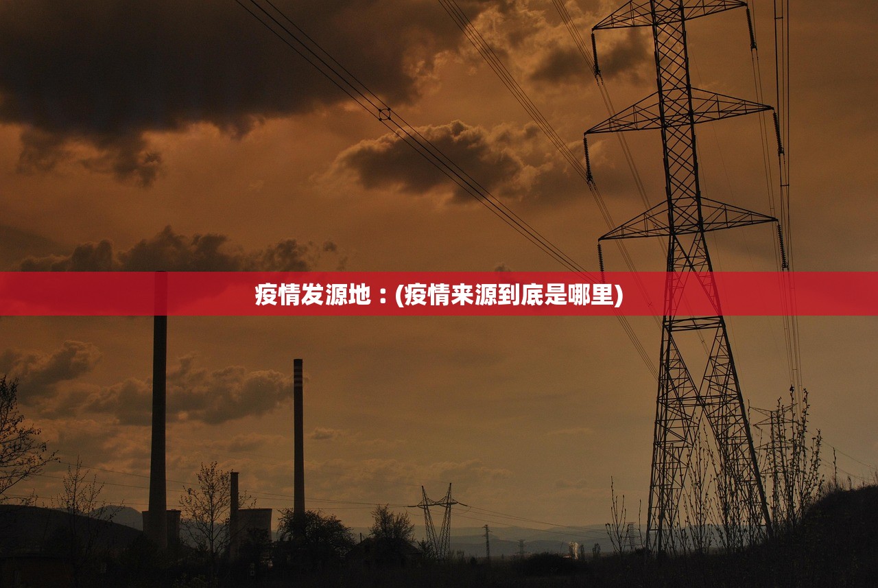 疫情发源地︰(疫情来源到底是哪里) 疫情发源地︰(疫情来源到底是哪里)