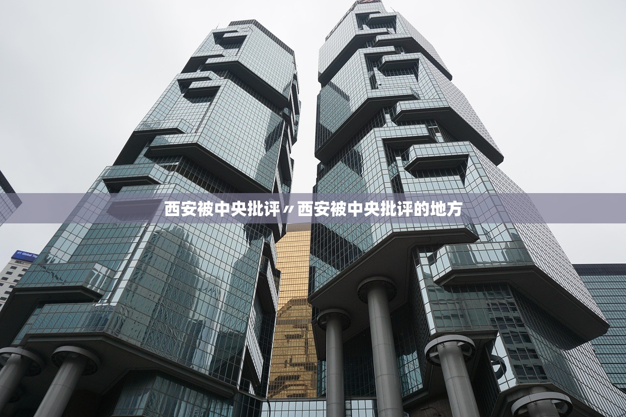 西安被中央批评〃西安被中央批评的地方 西安被中央批评〃西安被中央批评的地方