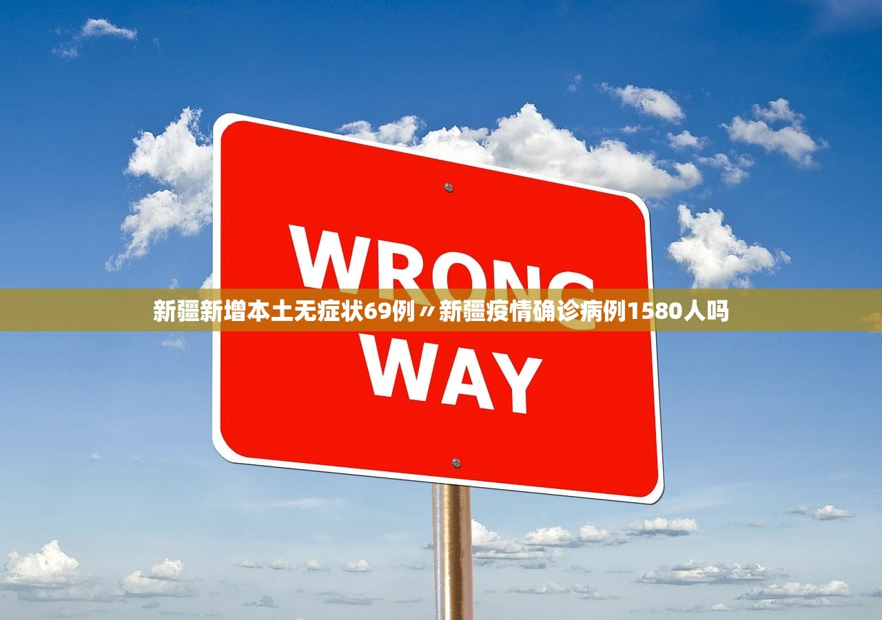 新疆新增本土无症状69例〃新疆疫情确诊病例1580人吗