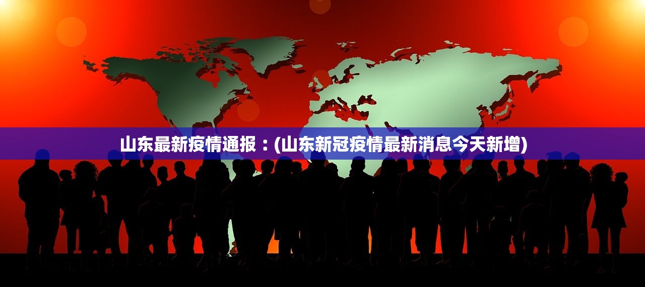 山东最新疫情通报︰(山东新冠疫情最新消息今天新增) 山东最新疫情通报︰(山东新冠疫情最新消息今天新增)