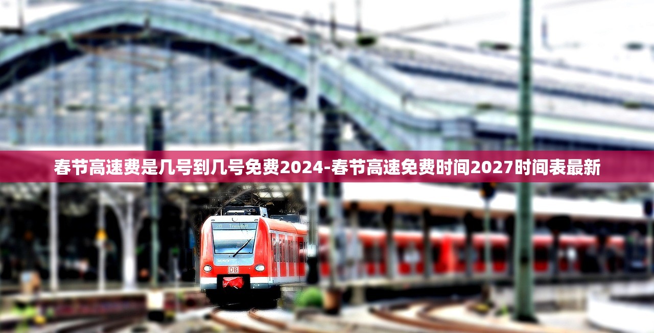 春节高速费是几号到几号免费2024-春节高速免费时间2027时间表最新 春节高速费是几号到几号免费2024-春节高速免费时间2027时间表最新