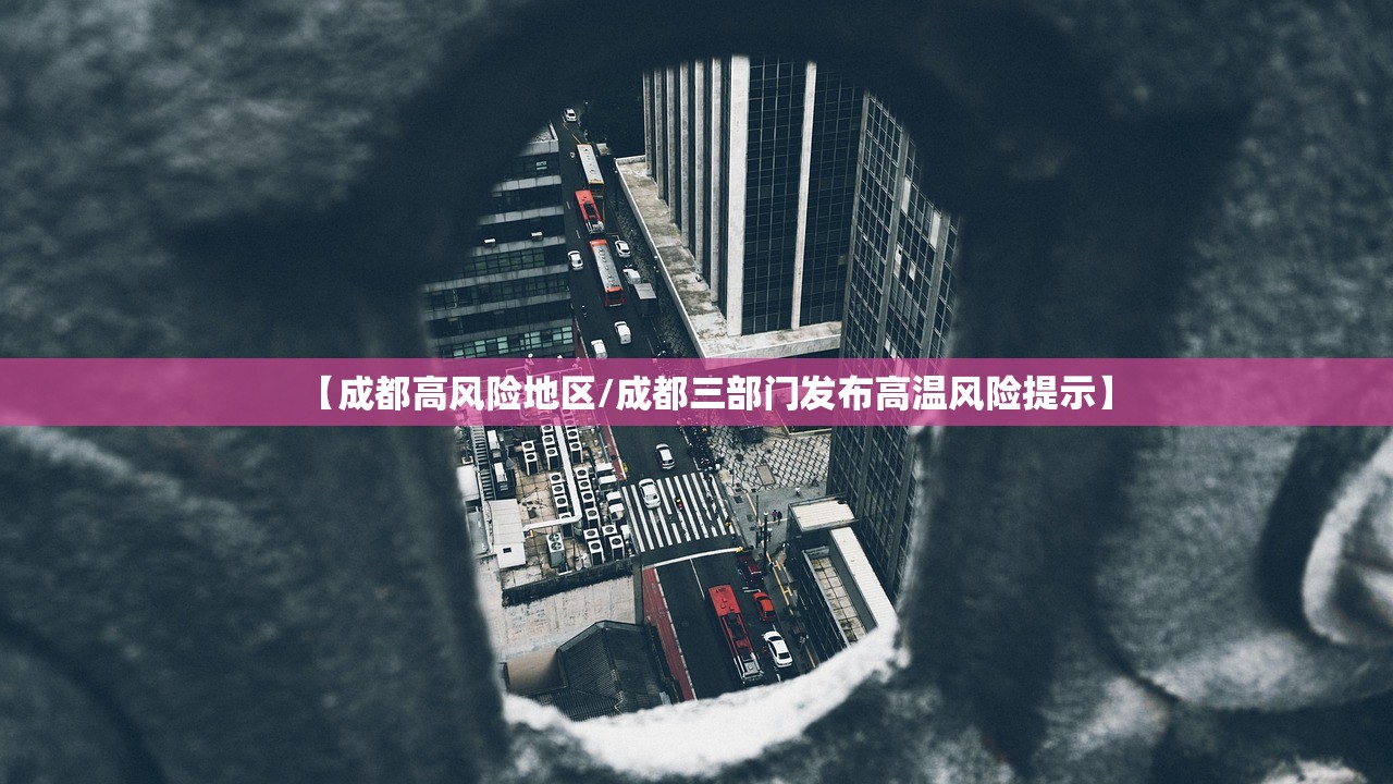 【成都高风险地区/成都三部门发布高温风险提示】 【成都高风险地区/成都三部门发布高温风险提示】