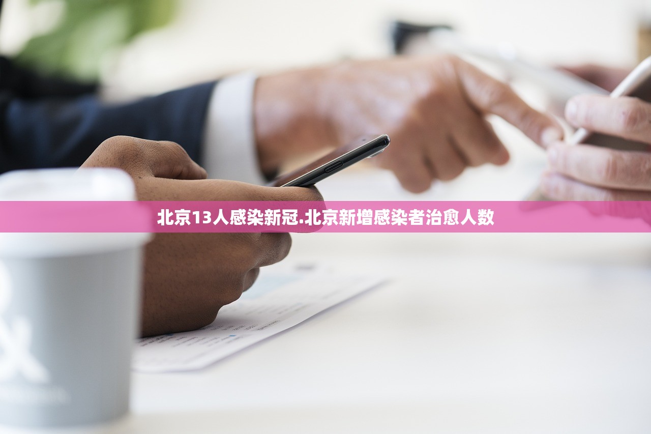 北京13人感染新冠.北京新增感染者治愈人数 北京13人感染新冠.北京新增感染者治愈人数