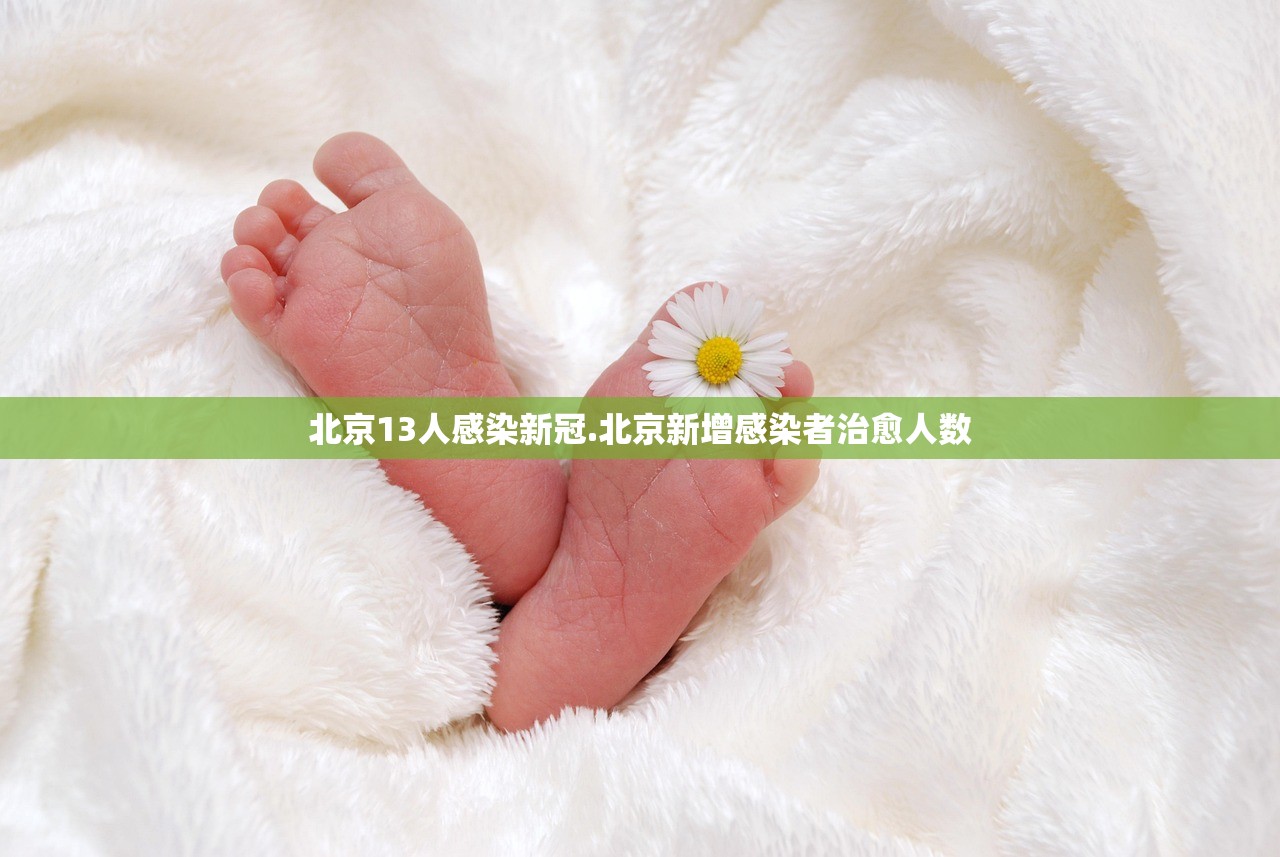 北京13人感染新冠.北京新增感染者治愈人数 北京13人感染新冠.北京新增感染者治愈人数