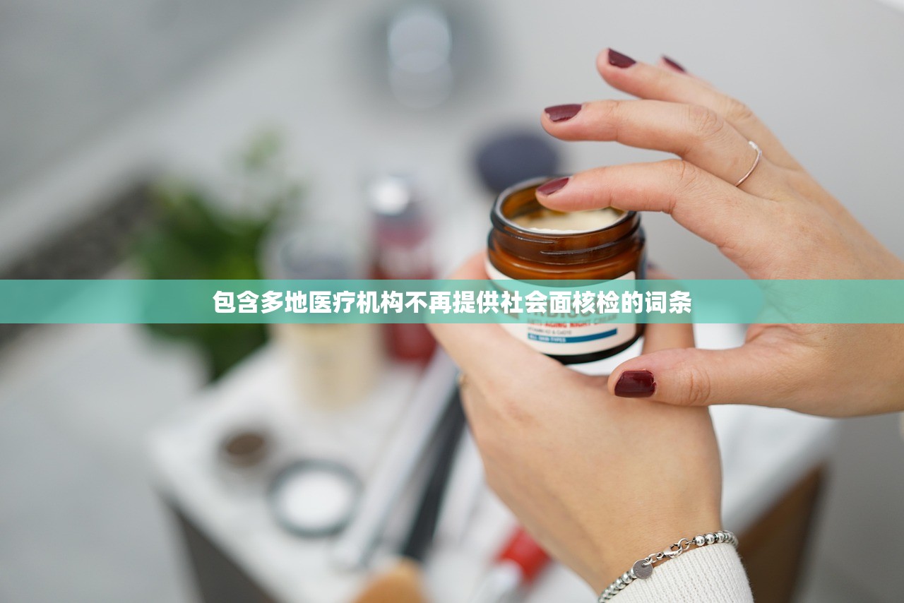 包含多地医疗机构不再提供社会面核检的词条 包含多地医疗机构不再提供社会面核检的词条