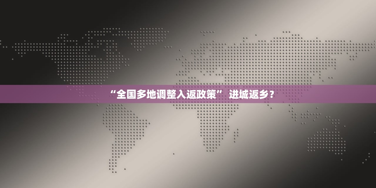 “全国多地调整入返政策” 进城返乡？
