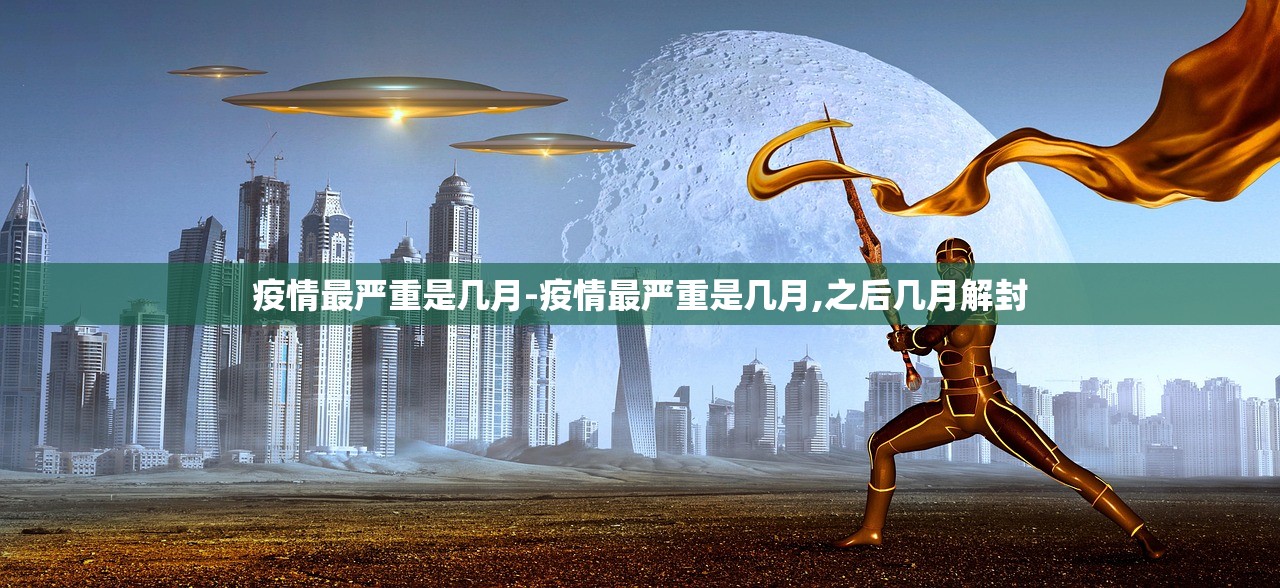 疫情最严重是几月-疫情最严重是几月,之后几月解封 疫情最严重是几月-疫情最严重是几月,之后几月解封