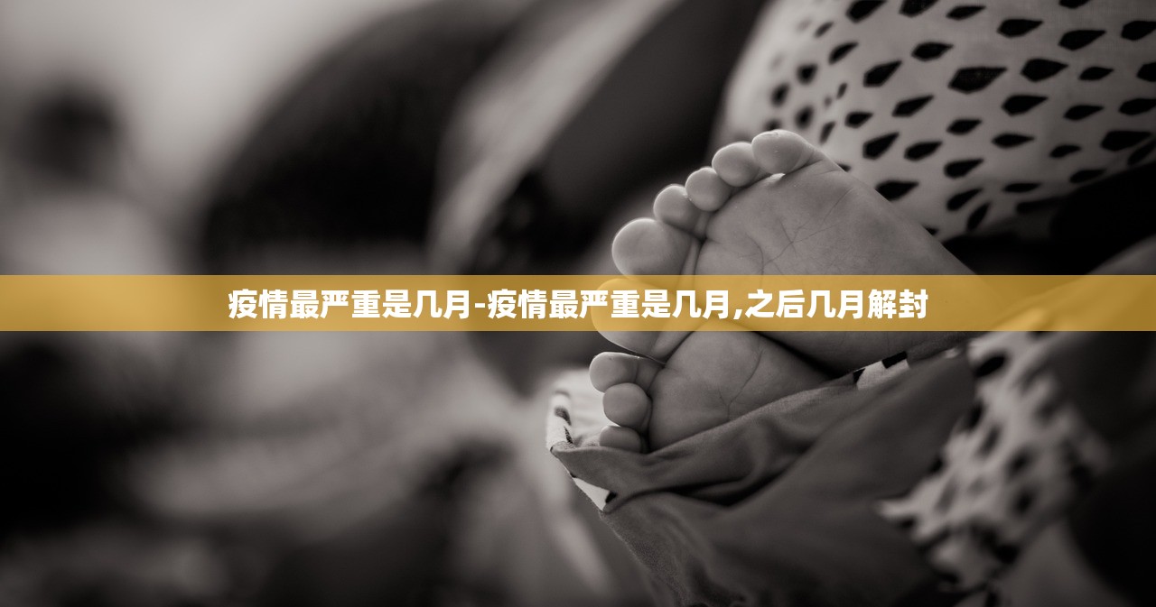 疫情最严重是几月-疫情最严重是几月,之后几月解封 疫情最严重是几月-疫情最严重是几月,之后几月解封
