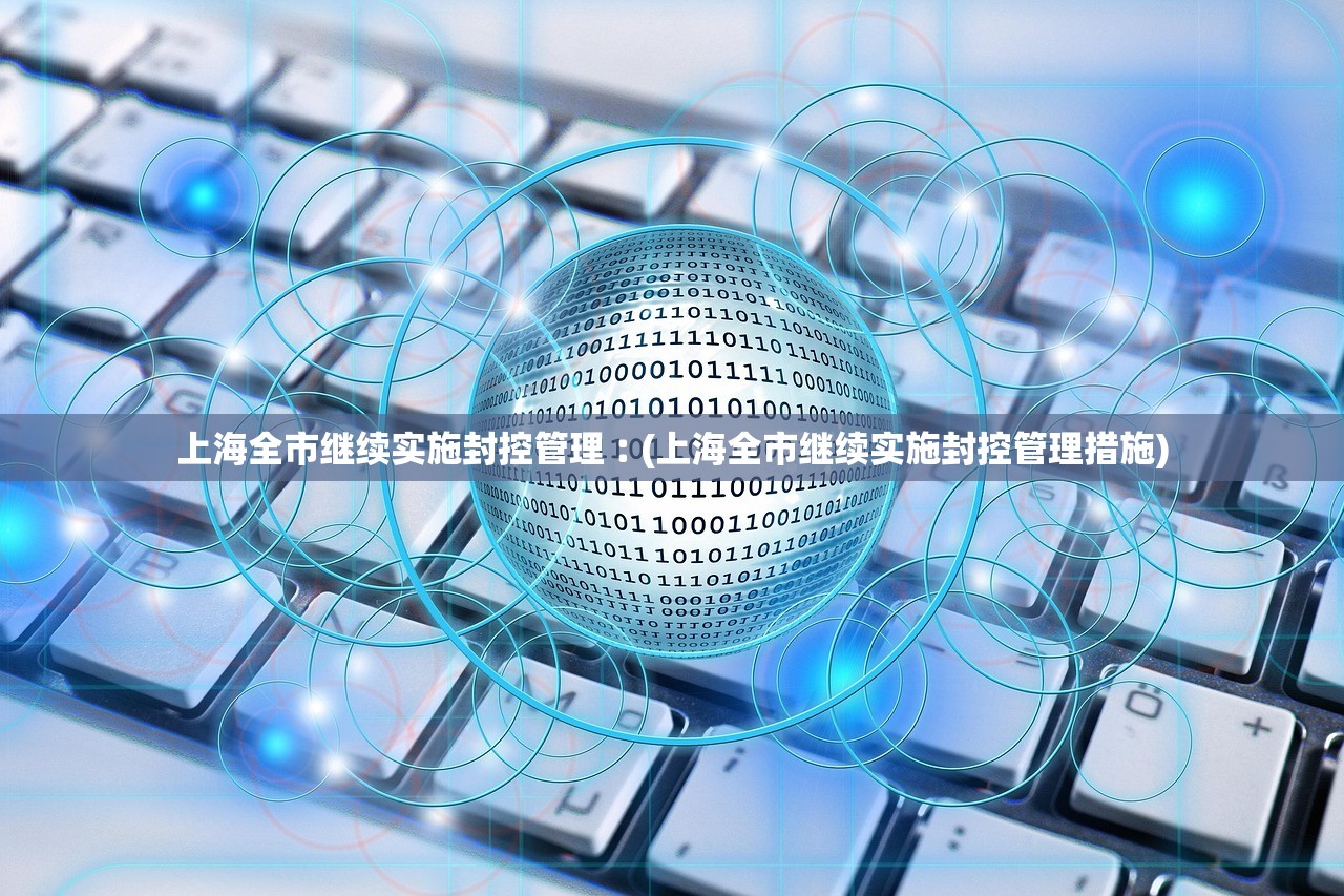 上海全市继续实施封控管理︰(上海全市继续实施封控管理措施) 上海全市继续实施封控管理︰(上海全市继续实施封控管理措施)