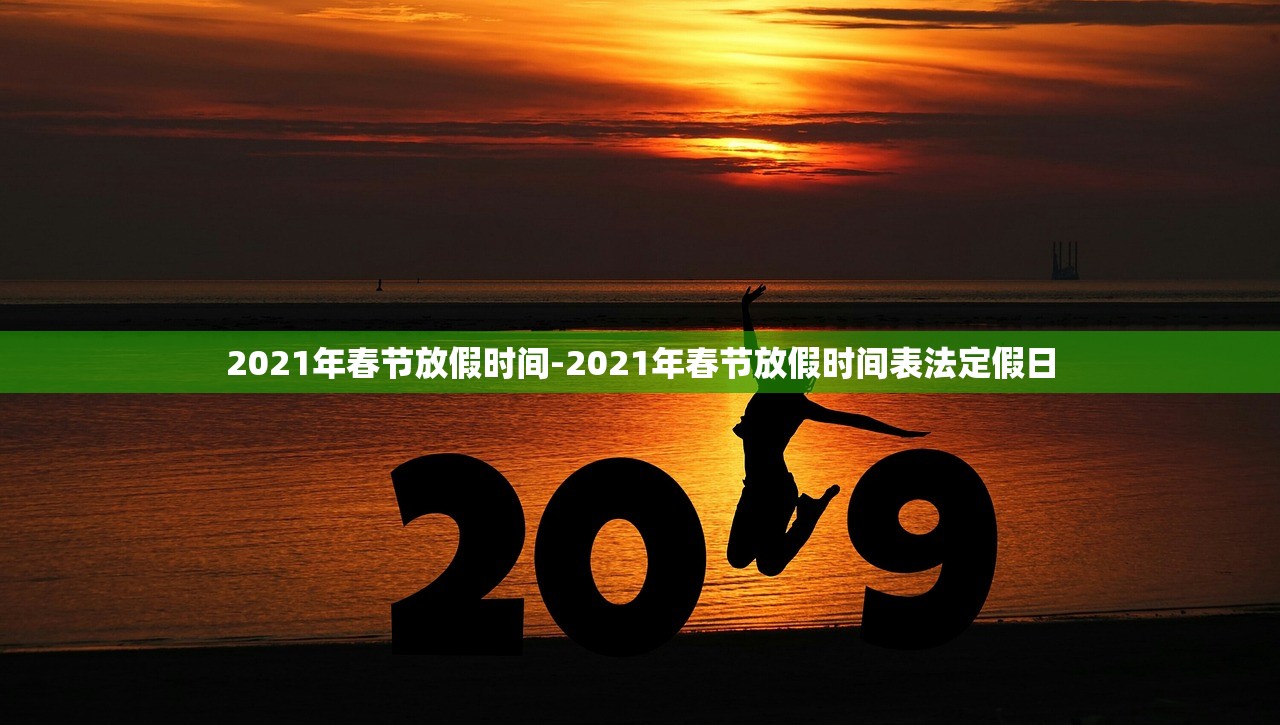 2021年春节放假时间-2021年春节放假时间表法定假日 2021年春节放假时间-2021年春节放假时间表法定假日