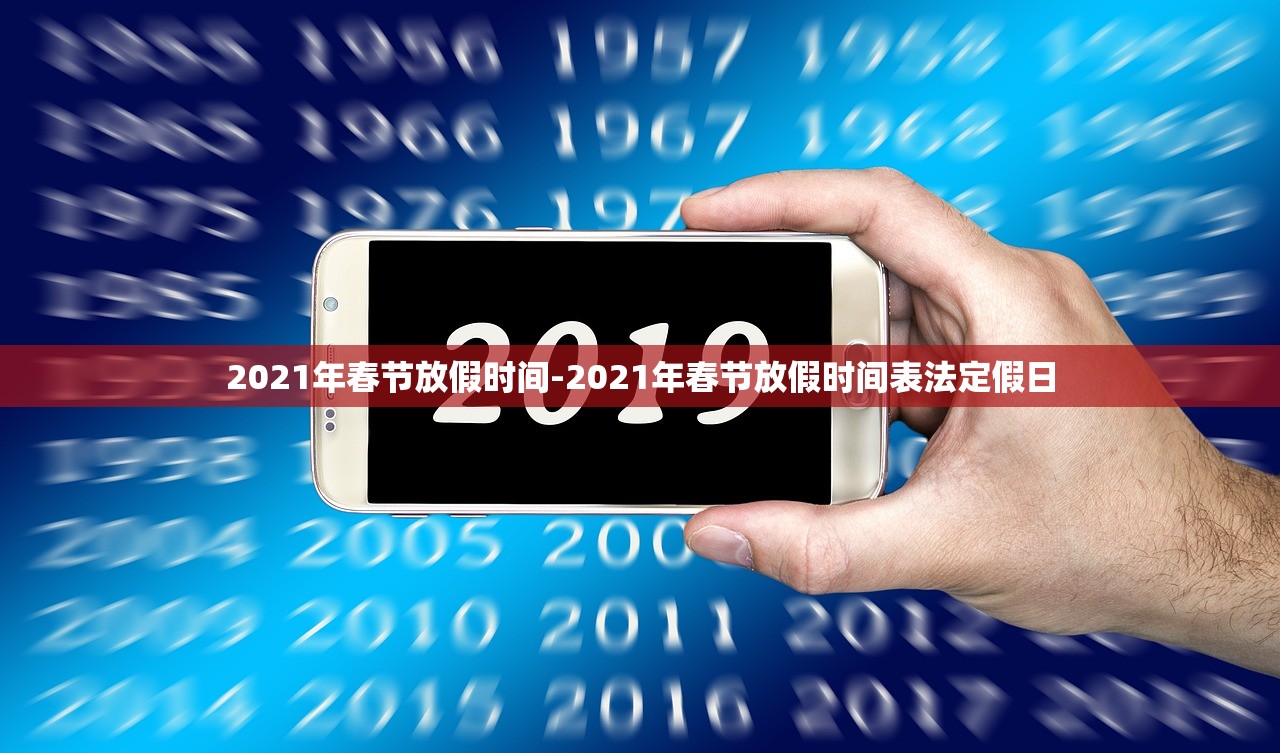 2021年春节放假时间-2021年春节放假时间表法定假日 2021年春节放假时间-2021年春节放假时间表法定假日