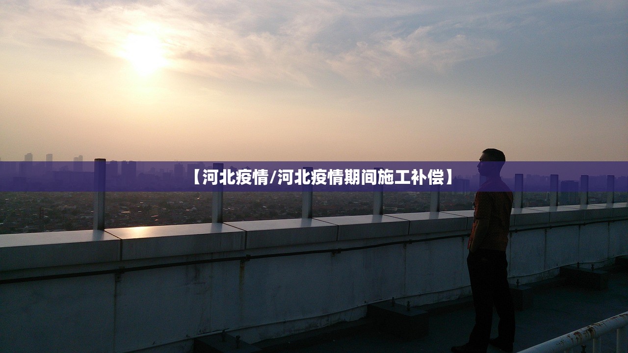 【河北疫情/河北疫情期间施工补偿】 【河北疫情/河北疫情期间施工补偿】