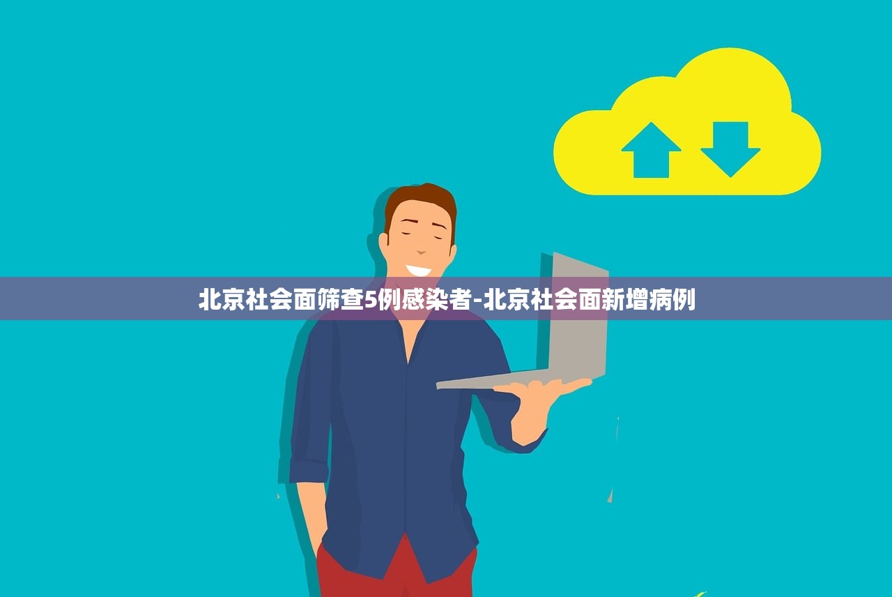北京社会面筛查5例感染者-北京社会面新增病例 北京社会面筛查5例感染者-北京社会面新增病例