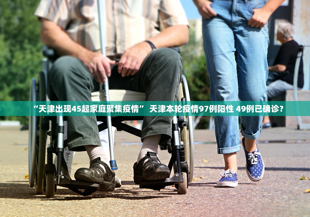 “天津出现45起家庭聚集疫情	” 天津本轮疫情97例阳性 49例已确诊？