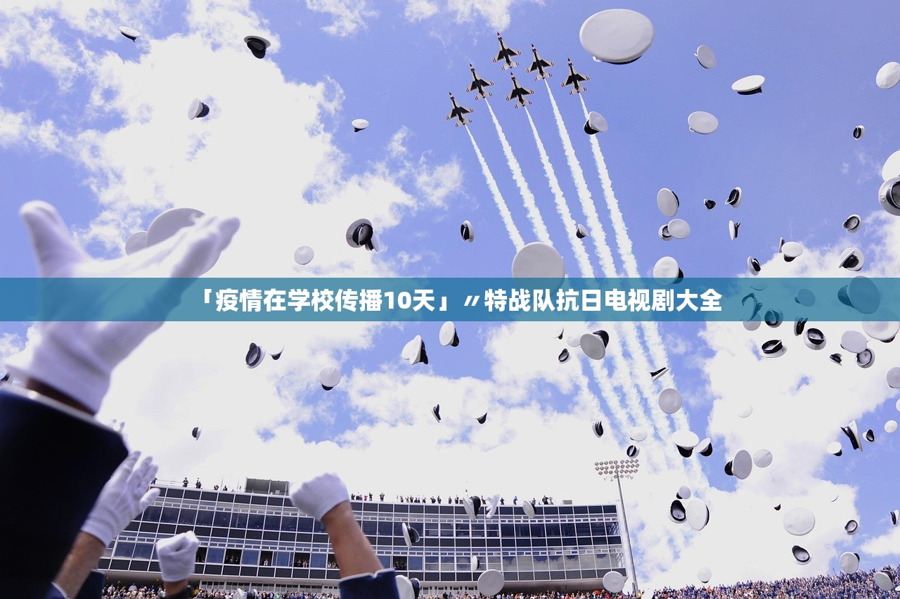 「疫情在学校传播10天」〃特战队抗日电视剧大全 「疫情在学校传播10天」〃特战队抗日电视剧大全
