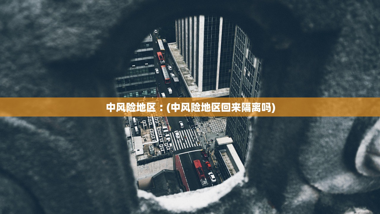 中风险地区︰(中风险地区回来隔离吗) 中风险地区︰(中风险地区回来隔离吗)