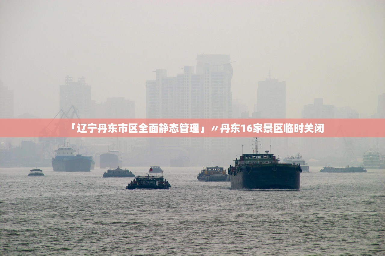 「辽宁丹东市区全面静态管理」〃丹东16家景区临时关闭 「辽宁丹东市区全面静态管理」〃丹东16家景区临时关闭