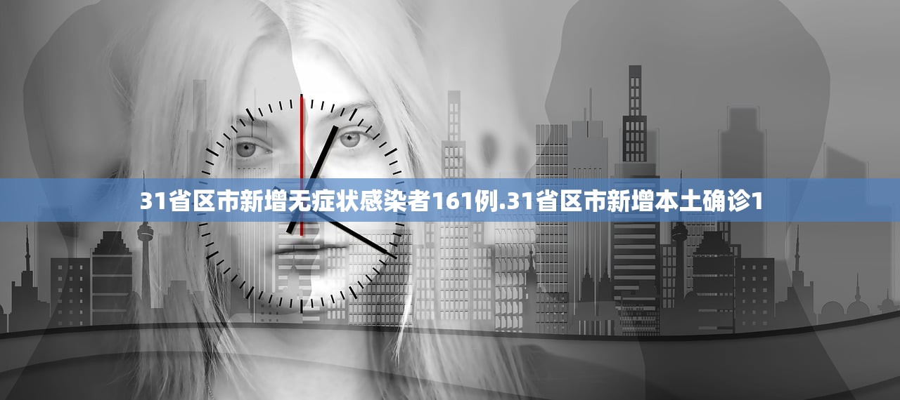 31省区市新增无症状感染者161例.31省区市新增本土确诊1