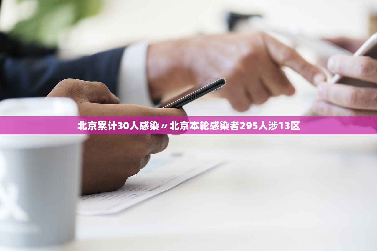 北京累计30人感染〃北京本轮感染者295人涉13区