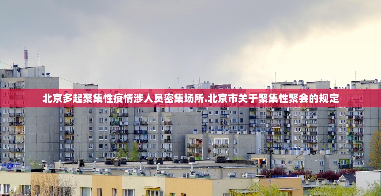 北京多起聚集性疫情涉人员密集场所.北京市关于聚集性聚会的规定 北京多起聚集性疫情涉人员密集场所.北京市关于聚集性聚会的规定