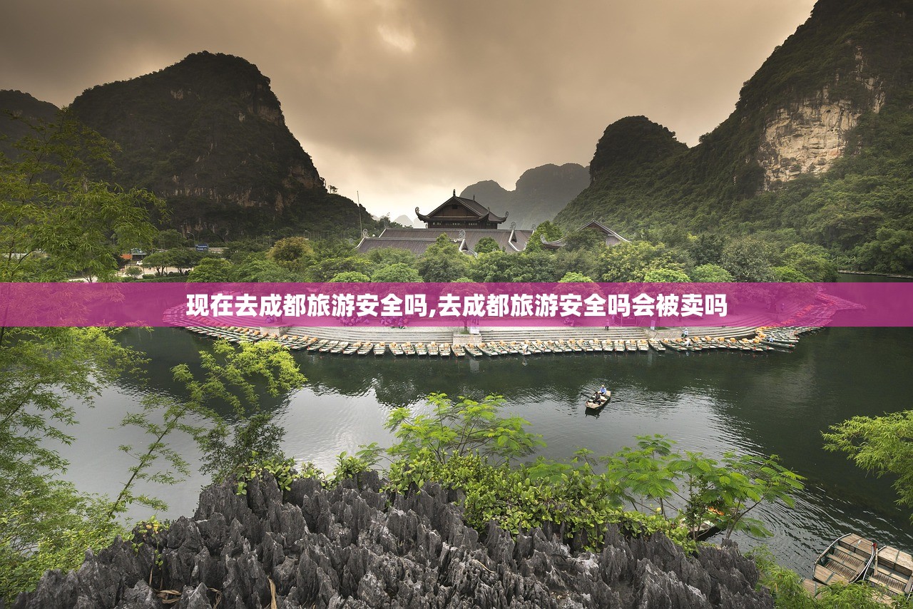 现在去成都旅游安全吗,去成都旅游安全吗会被卖吗