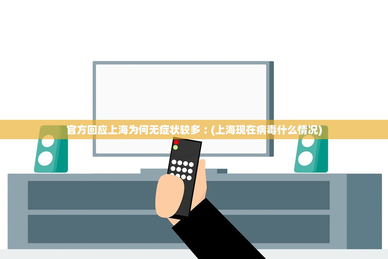 官方回应上海为何无症状较多︰(上海现在病毒什么情况) 官方回应上海为何无症状较多︰(上海现在病毒什么情况)