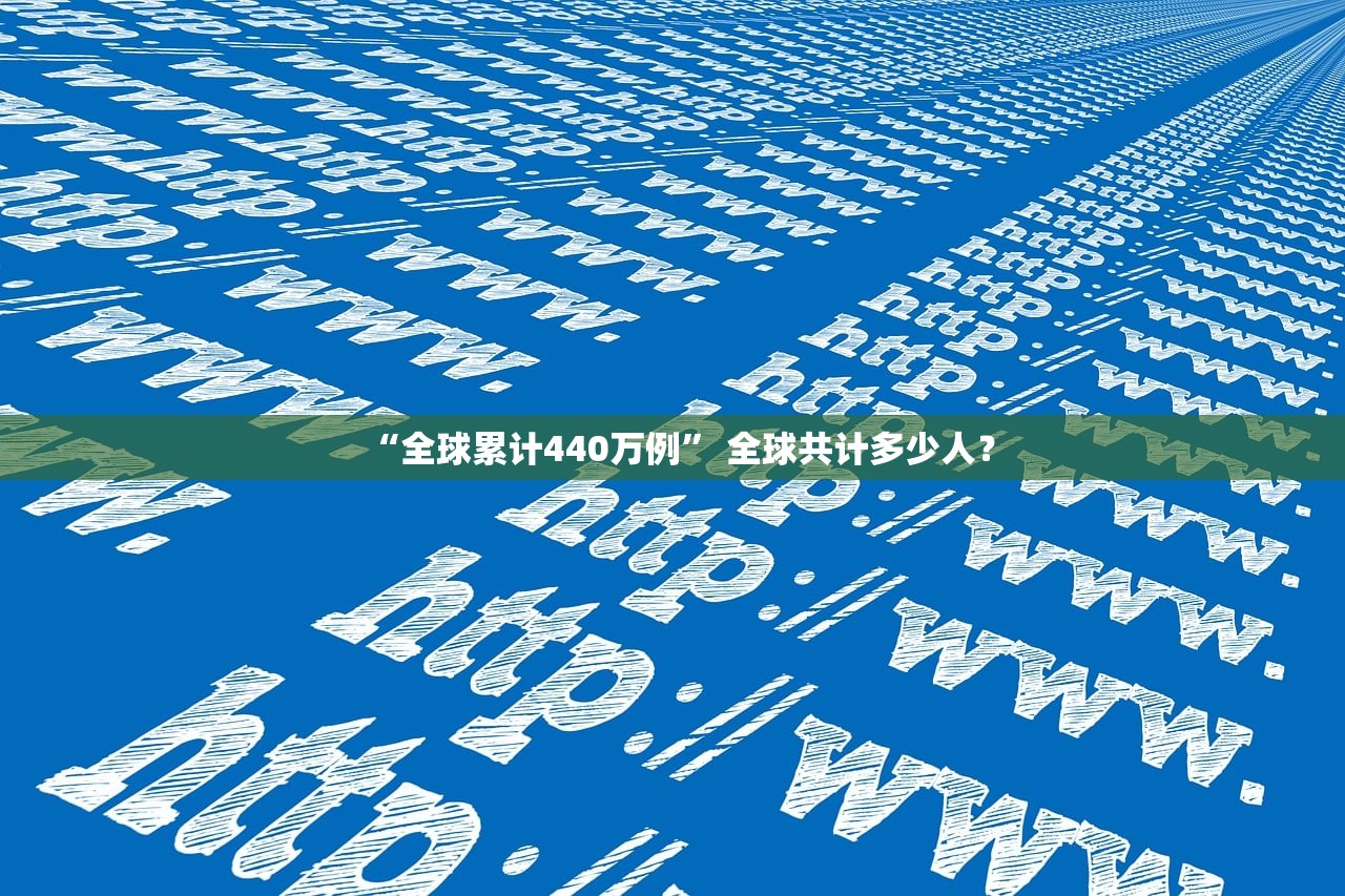 “全球累计440万例” 全球共计多少人？
