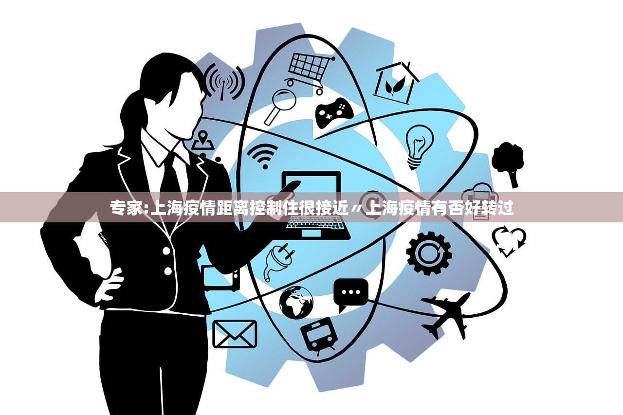 专家:上海疫情距离控制住很接近〃上海疫情有否好转过