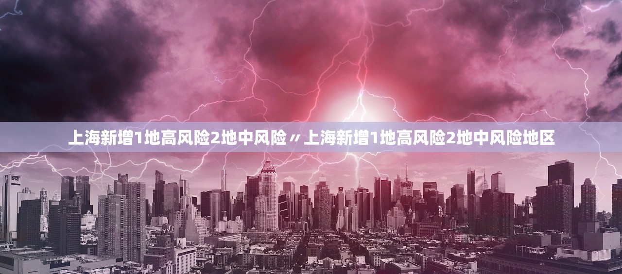上海新增1地高风险2地中风险〃上海新增1地高风险2地中风险地区 上海新增1地高风险2地中风险〃上海新增1地高风险2地中风险地区