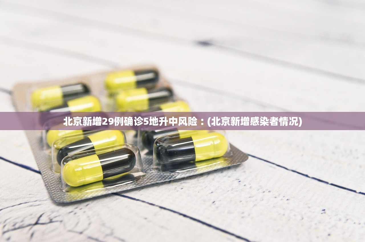 北京新增29例确诊5地升中风险︰(北京新增感染者情况)